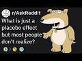 What is just a placebo effect but most people don't realize? (r/AskReddit)