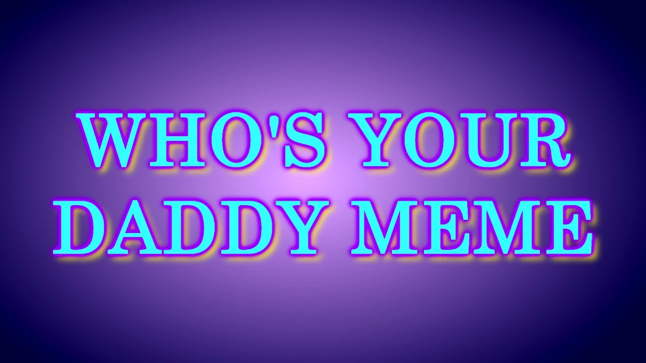 Who's your daddy-meme - YouTube