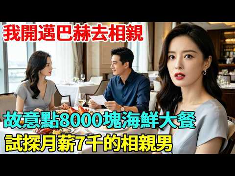 我開邁巴赫去相親，故意點8000塊海鮮大餐，試探月薪7千的相親男，他結完賬說的一句話，讓我當場楞住！#生活 #家庭 #人生 #相亲 #爱情