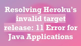 Resolving Heroku's invalid target release: 11 Error for Java Applications