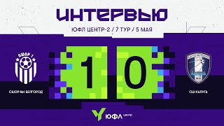 ЮФЛ Центр-2. СШОР №1 Белгород - СШ «Калуга». 7-й тур. Интервью