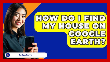 How Do I Find My House On Google Earth? - Be App Savvy