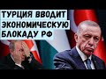 Турция вводит экономическую блокаду РФ. Китайские банки также подтягиваются.