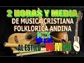 MIX 2 HORAS Y MEDIA DE MÚSICA CRISTIANA FOLKLÓRICA ANDINA  al Estilo Boliviano