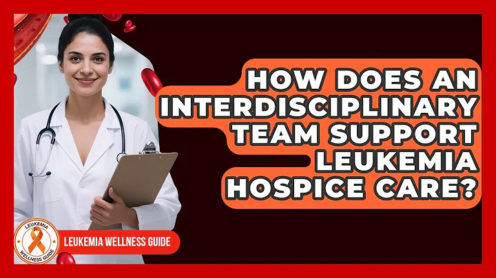 How Does An Interdisciplinary Team Support Leukemia Hospice Care? - Leukemia Wellness Guide