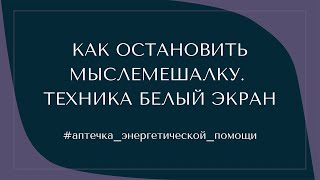 #3 КАК ОСТАНОВИТЬ МЫСЛЕМЕШАЛКУ? ТЕХНИКА БЕЛЫЙ ЭКРАН #аптечка_энергетической_помощи