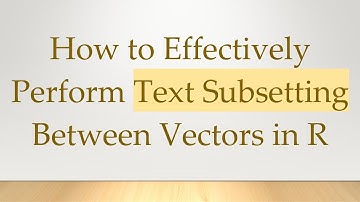 How to Effectively Perform Text Subsetting Between Vectors in R