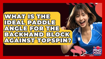 What Is The Ideal Paddle Angle For The Backhand Block Against Topspin? - Ping Pong Prodigy