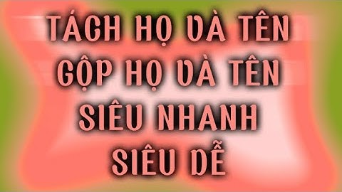 Cách tách họ và tên, Gộp họ tên siêu nhanh-dễ IHow to separate/merge first&last name super fast-easy