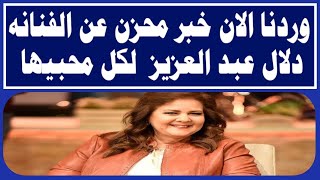 وردنا الان خبر محزن عن الفنانه دلال عبد العزيز لكل محبيها