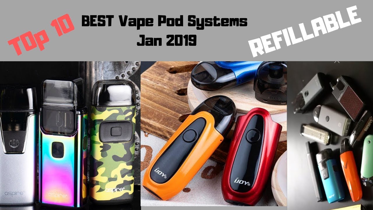 BEST VAPE POD SYSTEMS JAN 2019 TOP 10 REFILLABLE POD SYSTEMS YouTube
