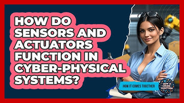 How Do Sensors And Actuators Function In Cyber-physical Systems? - How It Comes Together