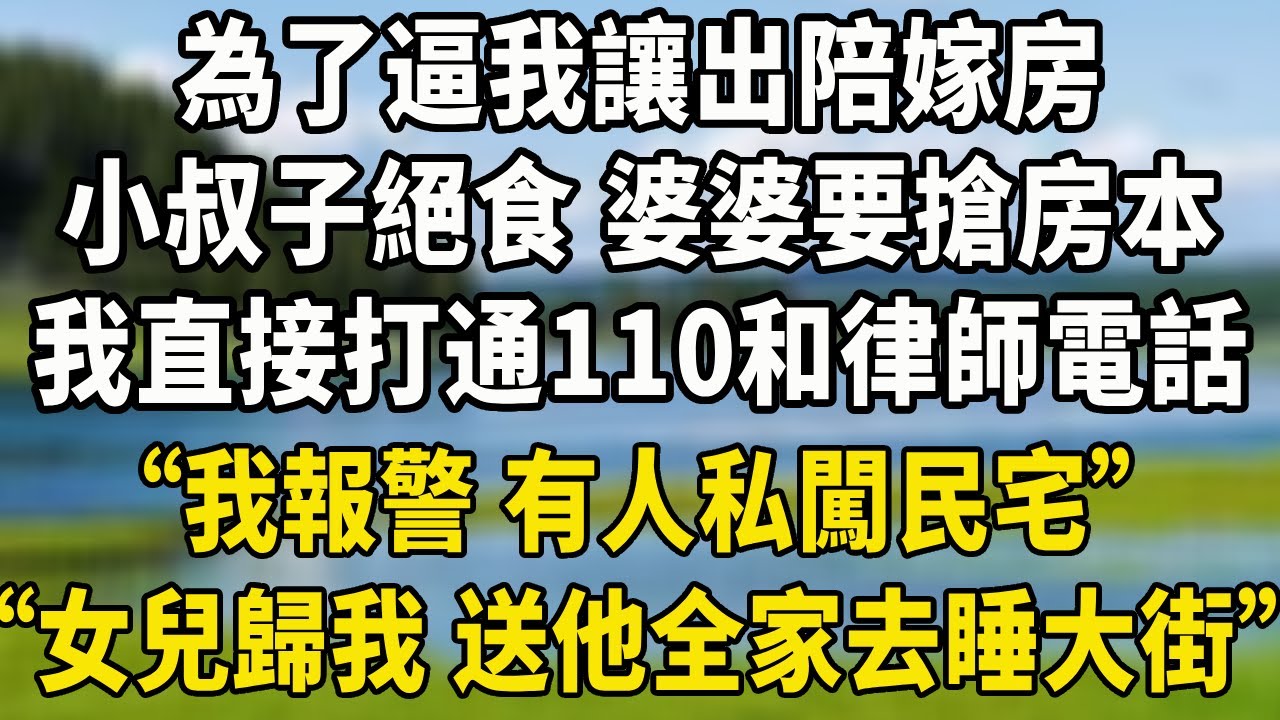 為了逼我讓出陪嫁房，小叔子絕食 婆婆要搶房本，我直接打通了110和律師電話，“我報警 有人私闖民宅”“女兒歸我 送他全家去睡大街”