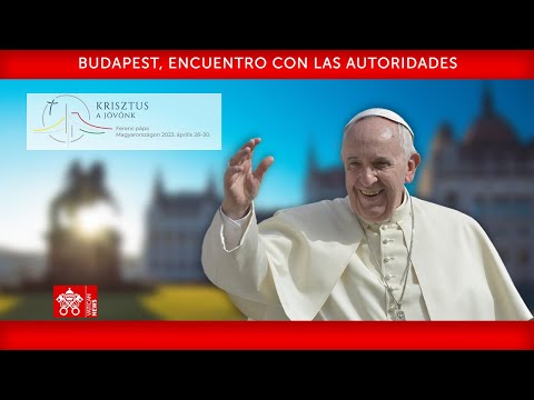 Budapest, Encuentro con las Autoridades, 28 de abril 2023 Papa Francisco