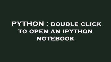 PYTHON : double click to open an ipython notebook