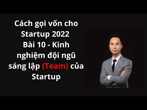 Bài 10 - Kinh nghiệm đội ngũ sáng lập Team của Startup - Cách gọi vốn cho Startup 2022