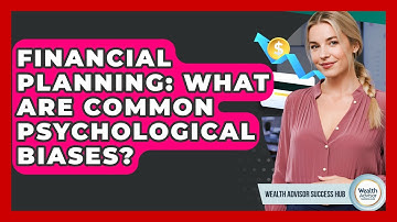 Financial Planning: What Are Common Psychological Biases? - Wealth Advisor Success Hub