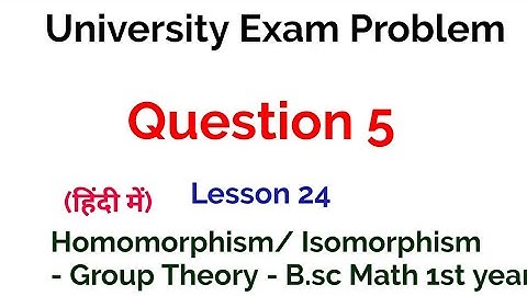 Question 5 - University Exam problem - Homomorphism and Isomorphism - Lesson 24