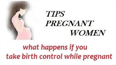 What can happen if you take birth control while pregnant