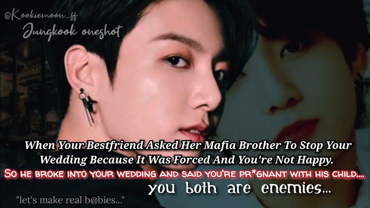 Jungkook ff | When Your Bestfriend Told Her Mafia Brother That Your Family's Forcing To Marry And-