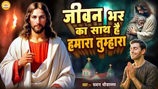 #New Masih Geet - जीवन भर का साथ है हमारा तुम्हारा - Chaman Srivastava | Jesus Worship Song