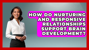How Do Nurturing and Responsive Relationships Support Brain Development? - Childhood Education Zone