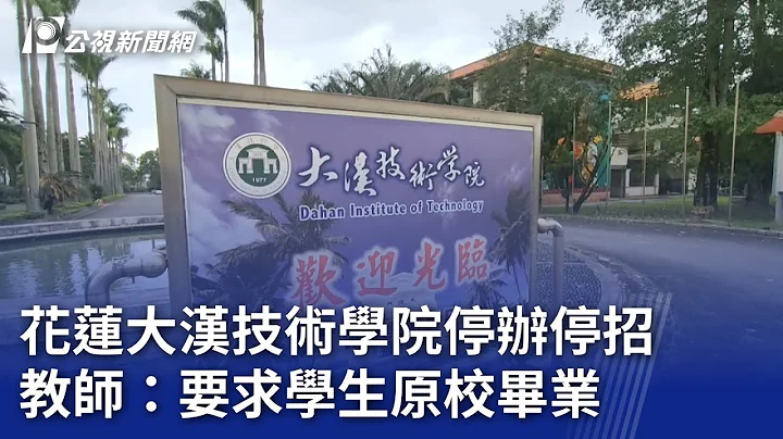 花蓮大漢技術學院停辦停招 教師：要求讓學生原校畢業｜20240221 公視晚間新聞 - 天天要聞