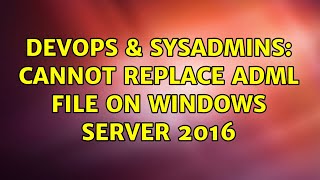 DevOps & SysAdmins: Cannot replace adml file on windows server 2016 Wealth