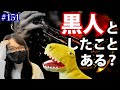 #151 黒人としたことある?