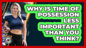 Why Is Time Of Possession Less Important Than You Think? - Gridiron Data Digest