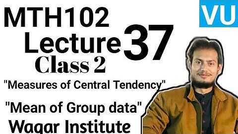 MTH102 Lecture 37 Class 2 by Waqar Institute | Mean of Grouped data | Measures of central tendancy