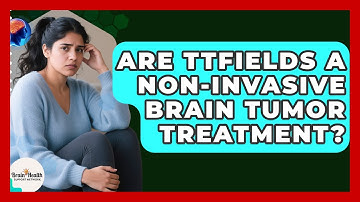 Are TTFields A Non-invasive Brain Tumor Treatment? - Brain Health Support Network