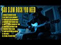 Sad Slow Rock Ballads You Need Sad Slow Rock Ballads You Need