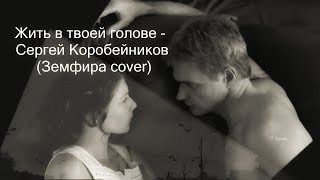 Жить в твоей голове  -   Сергей Коробейников  (Земфира cover)
