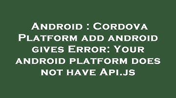 Android : Cordova Platform add android gives Error: Your android platform does not have Api.js