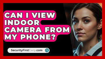 Can I View Indoor Camera From My Phone? - SecurityFirstCorp.com
