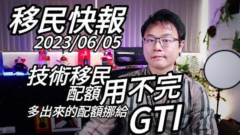 【移民快报】2023/06/05 - 技术移民配额用不完！数字应该会导入进去给GTI！ - 天天要闻