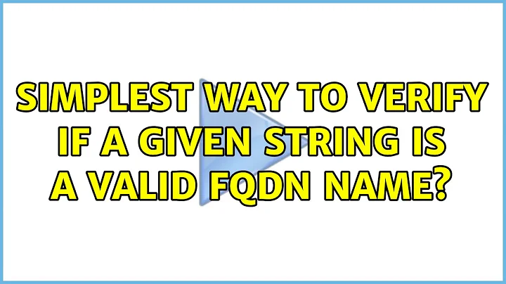 Simplest way to verify if a given string is a valid FQDN name? (5 Solutions!!)