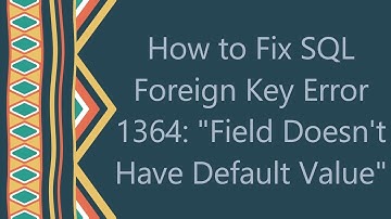 How to Fix SQL Foreign Key Error 1364: "Field Doesn