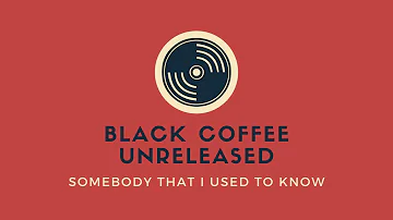 Black Coffee (Unreleased) - Somebody That I Used to Know