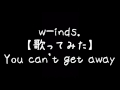 w-inds. 【歌ってみた】 You can&#39;t get away