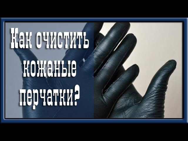 Как очистить кожу? Коженные перчатки