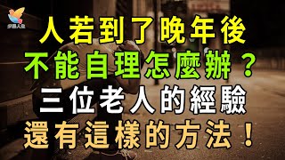 人若到了晚年後生活不能自理怎麼辦 三位老人的經驗給你參考【夕陽人生】