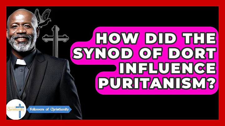 How Did The Synod Of Dort Influence Puritanism? - Followers Of Christianity