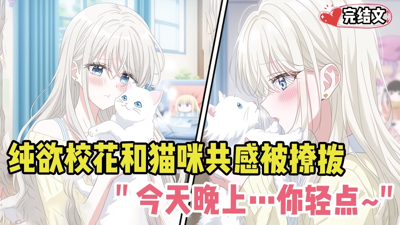 纯欲校花和猫咪共感后被我撩拨！她脸泛红：“今天晚上…你轻点~” #劇情 #小说推荐 #漫画解说 #二次元 #一口气看完系列 #校园爱情 #柳如煙 #爽文 #完结文