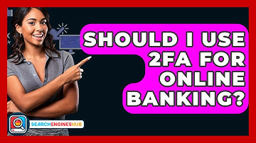 Should I Use 2FA For Online Banking? - SearchEnginesHub.com