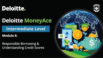 Deloitte MoneyAce Module 6: Responsible Borrowing and Understanding Credit Scores