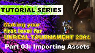 Part 03: Importing Assets - UnrealEd for Unreal Tournament 2004