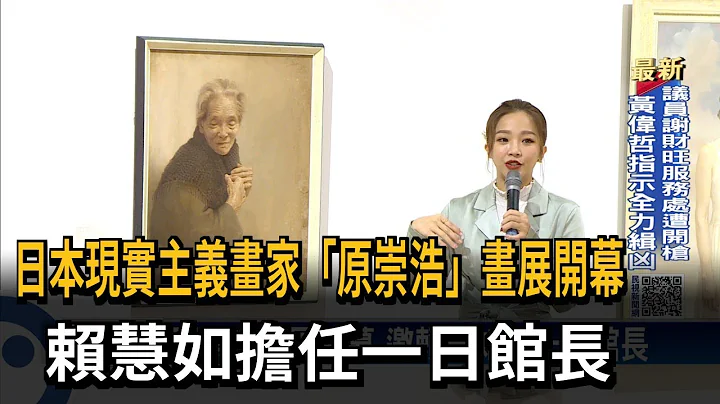 日本現實主義畫家「原崇浩」畫展開幕　賴慧如擔任一日館長－民視新聞 - 天天要聞