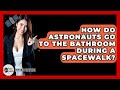 How Do Astronauts Go To The Bathroom During A Spacewalk? - Physics Frontier